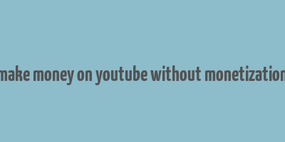 make money on youtube without monetization