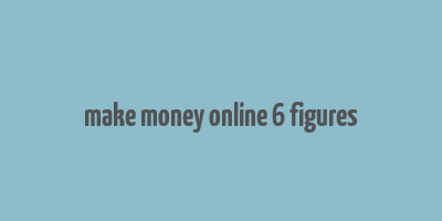 make money online 6 figures