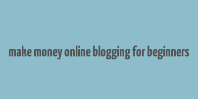 make money online blogging for beginners