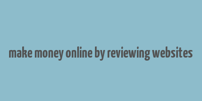 make money online by reviewing websites