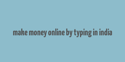 make money online by typing in india