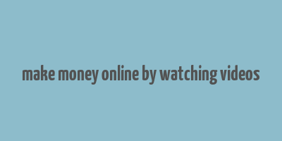 make money online by watching videos