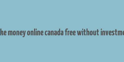 make money online canada free without investment