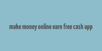 make money online earn free cash app