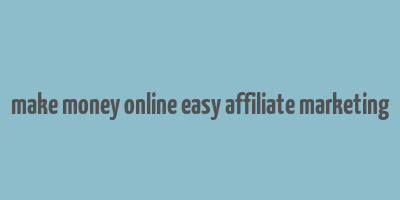 make money online easy affiliate marketing