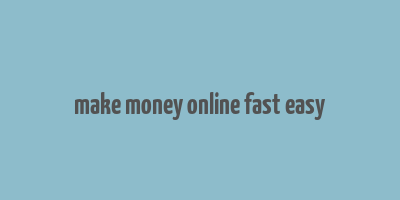 make money online fast easy