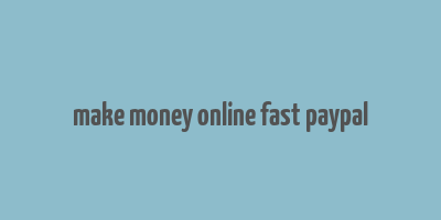 make money online fast paypal