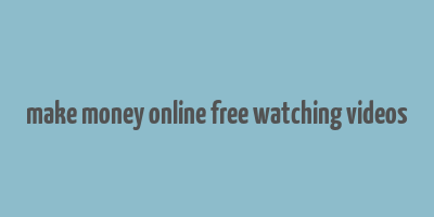 make money online free watching videos