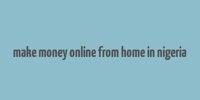 make money online from home in nigeria