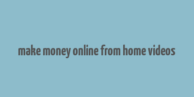 make money online from home videos