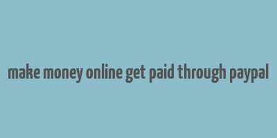 make money online get paid through paypal