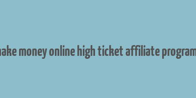 make money online high ticket affiliate programs