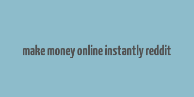 make money online instantly reddit