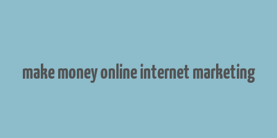 make money online internet marketing