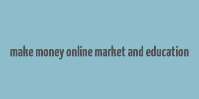 make money online market and education