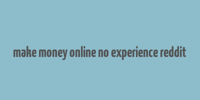 make money online no experience reddit