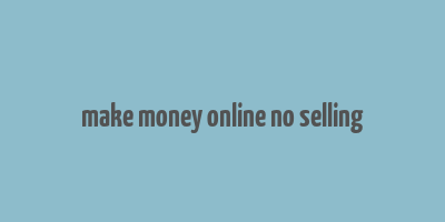 make money online no selling