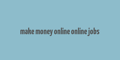 make money online online jobs