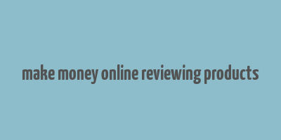 make money online reviewing products