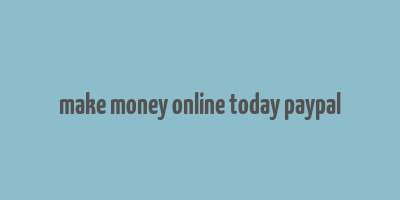 make money online today paypal