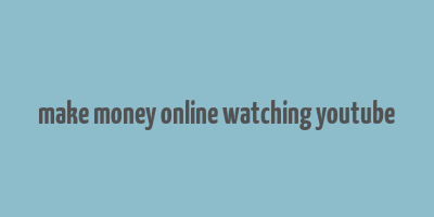 make money online watching youtube