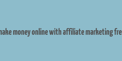 make money online with affiliate marketing free