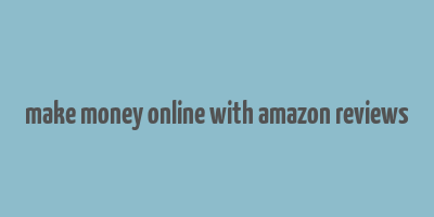 make money online with amazon reviews