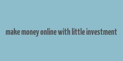 make money online with little investment