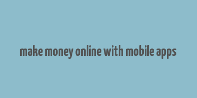 make money online with mobile apps