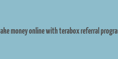 make money online with terabox referral program