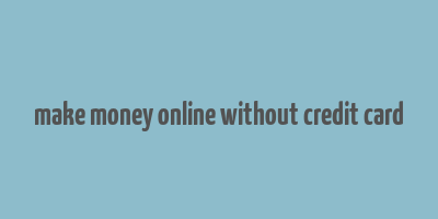 make money online without credit card