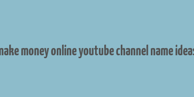 make money online youtube channel name ideas