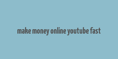 make money online youtube fast