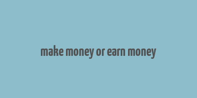 make money or earn money