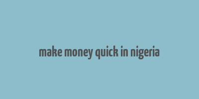 make money quick in nigeria