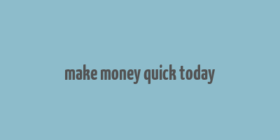 make money quick today