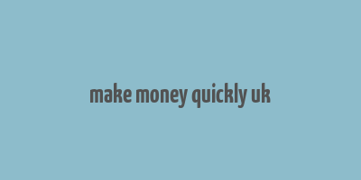 make money quickly uk