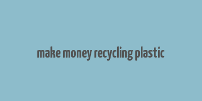 make money recycling plastic