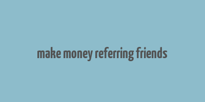 make money referring friends