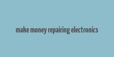 make money repairing electronics