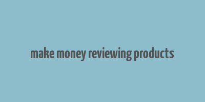 make money reviewing products