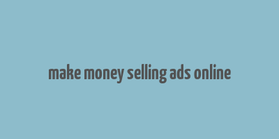 make money selling ads online