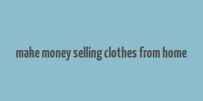 make money selling clothes from home