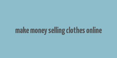 make money selling clothes online