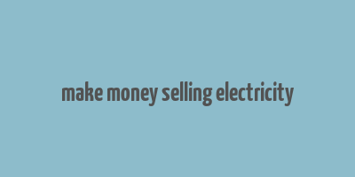 make money selling electricity