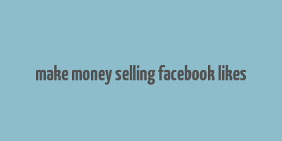 make money selling facebook likes