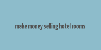 make money selling hotel rooms