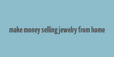 make money selling jewelry from home