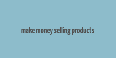 make money selling products