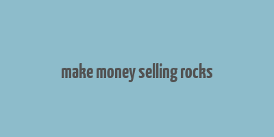 make money selling rocks